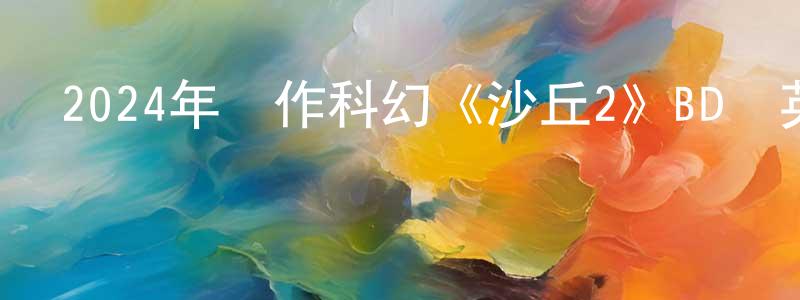 陳桂秋的動漫綜藝大全,2024年動作科幻《沙丘2》BD國英雙語中字迅雷下載_深夜電影